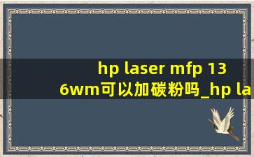 hp laser mfp 136wm可以加碳粉吗_hp laser mfp 136w怎么复印
